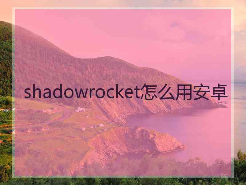 shadowrocket怎么用安卓