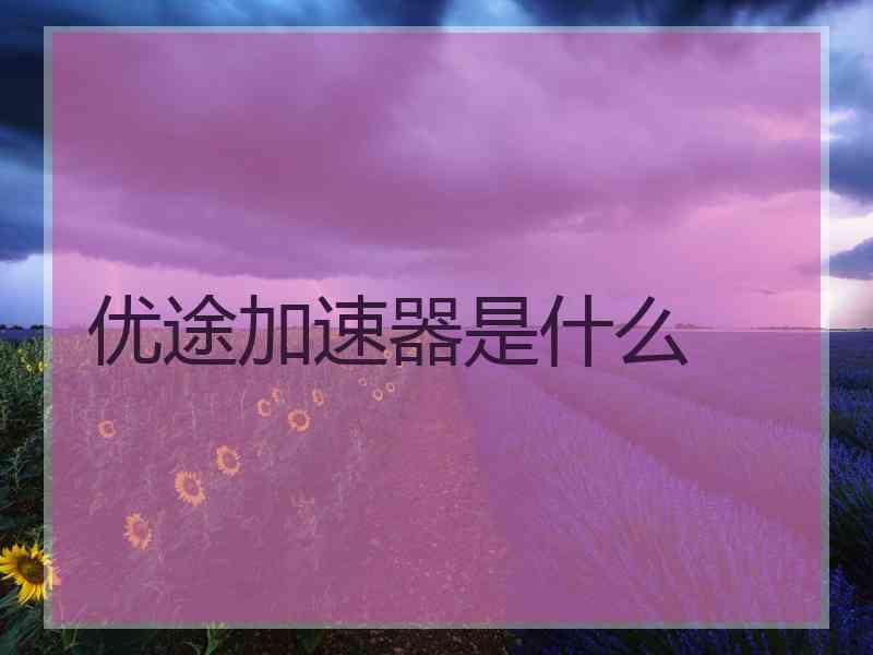优途加速器是什么