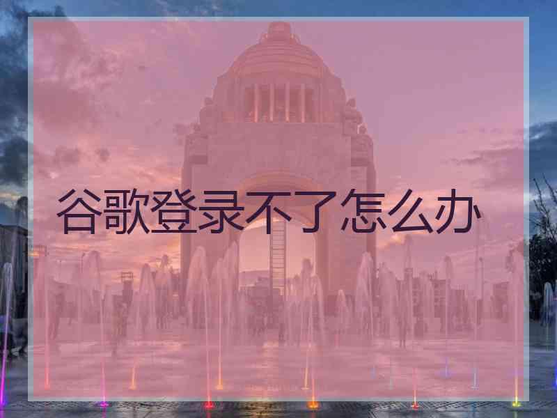 谷歌登录不了怎么办