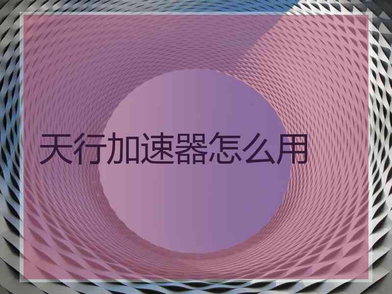 天行加速器怎么用