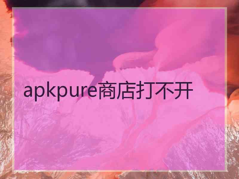 apkpure商店打不开