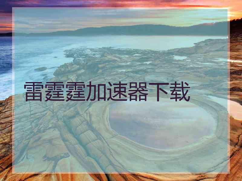雷霆霆加速器下载