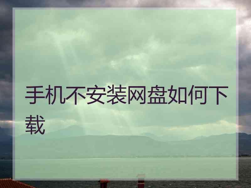 手机不安装网盘如何下载