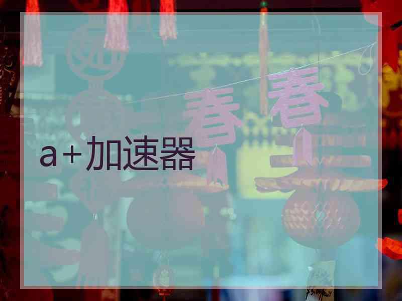 a+加速器