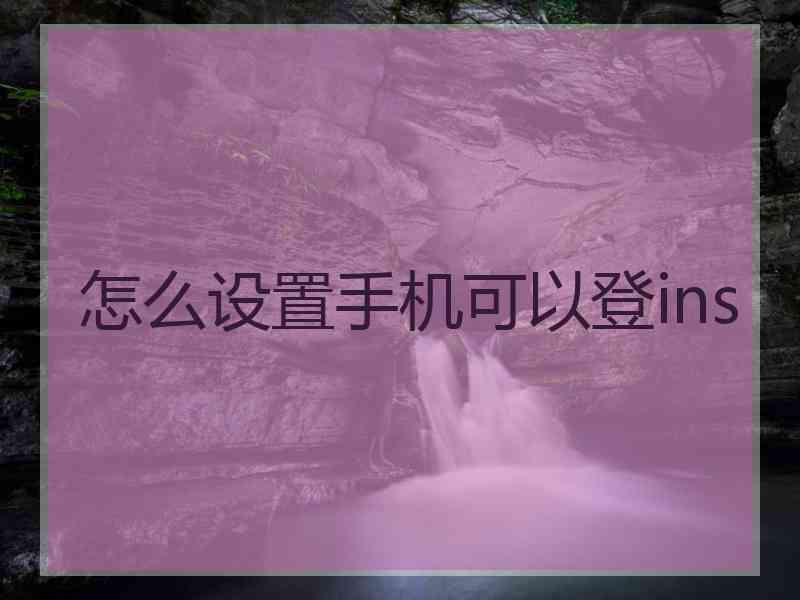 怎么设置手机可以登ins