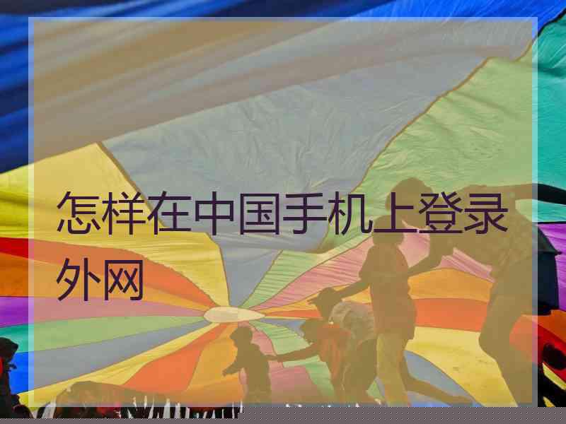 怎样在中国手机上登录外网
