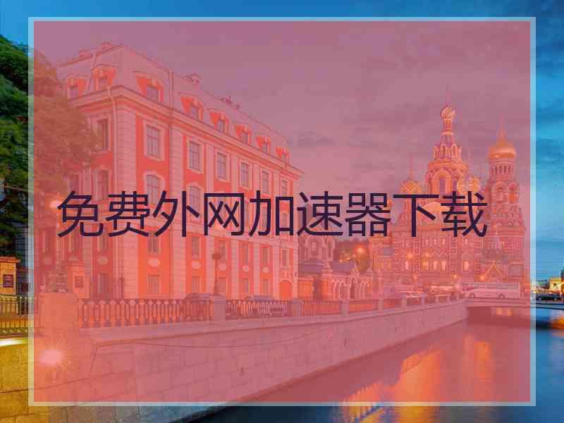 免费外网加速器下载
