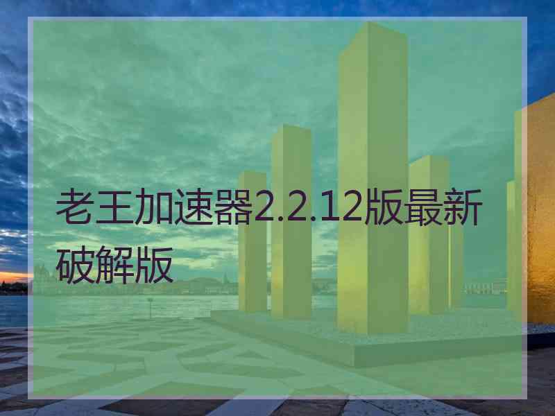 老王加速器2.2.12版最新破解版