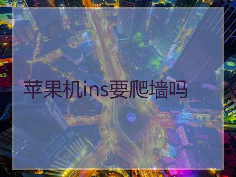 苹果机ins要爬墙吗