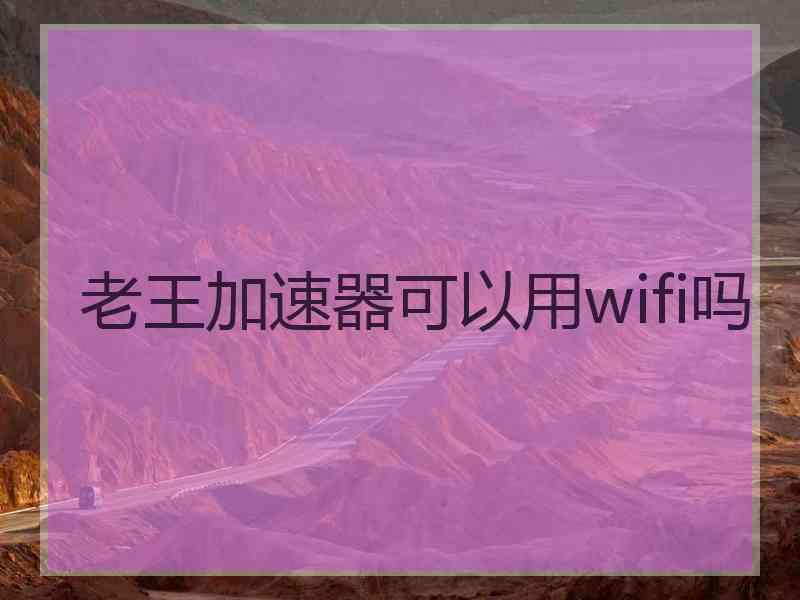 老王加速器可以用wifi吗