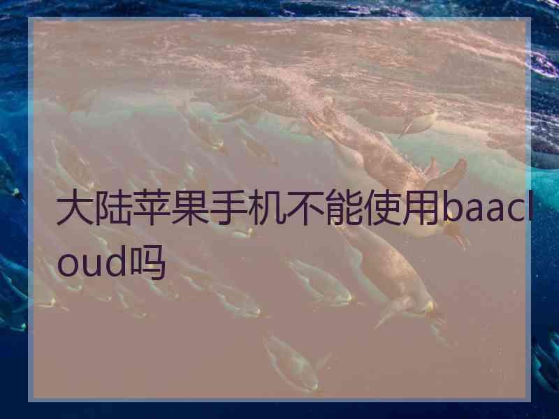大陆苹果手机不能使用baacloud吗