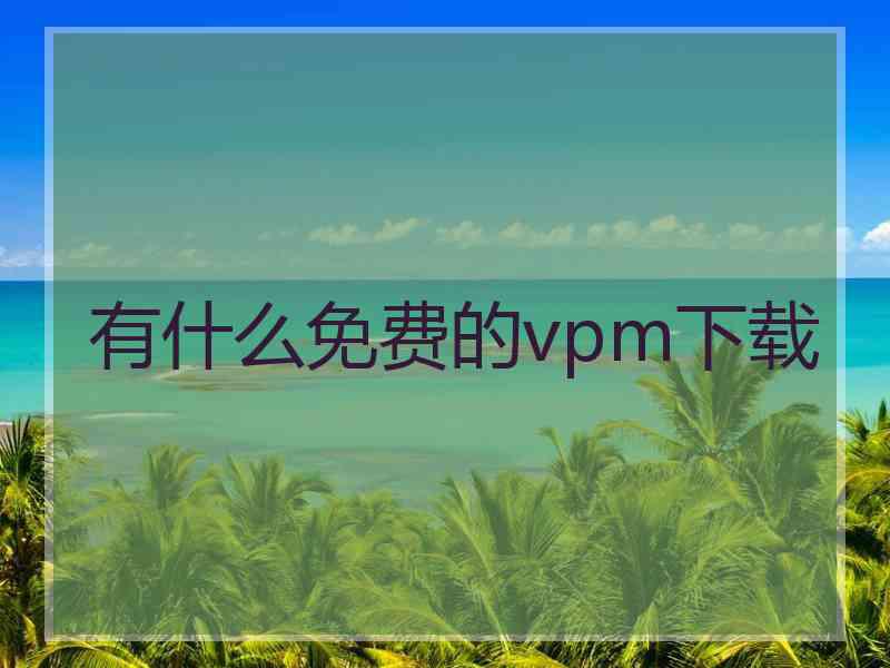 有什么免费的vpm下载