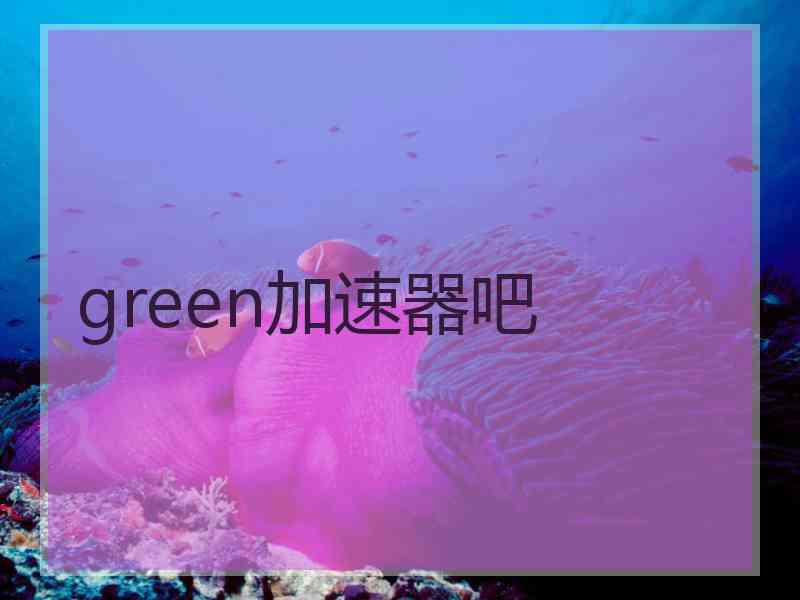 green加速器吧