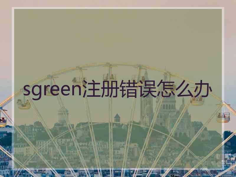 sgreen注册错误怎么办