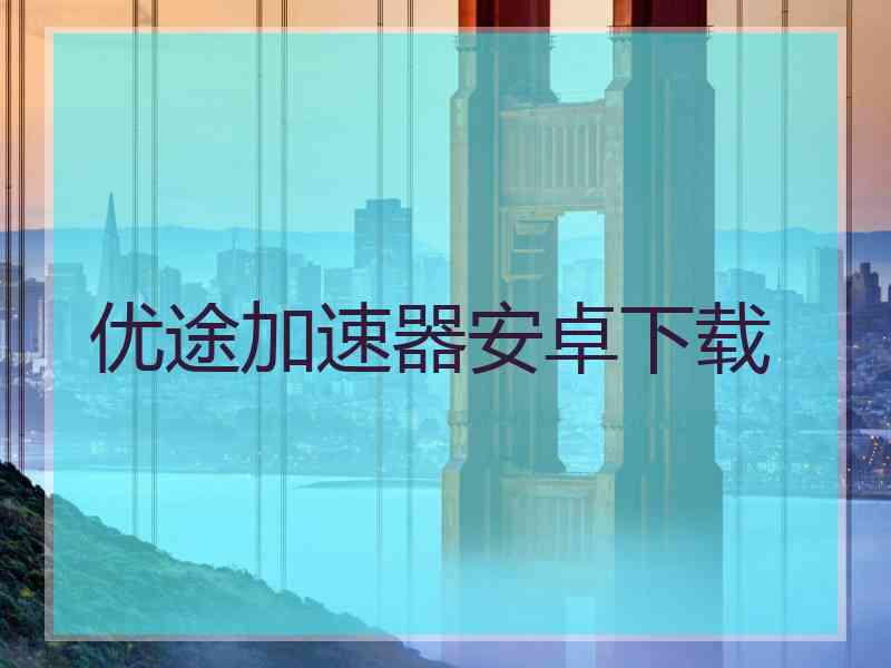 优途加速器安卓下载