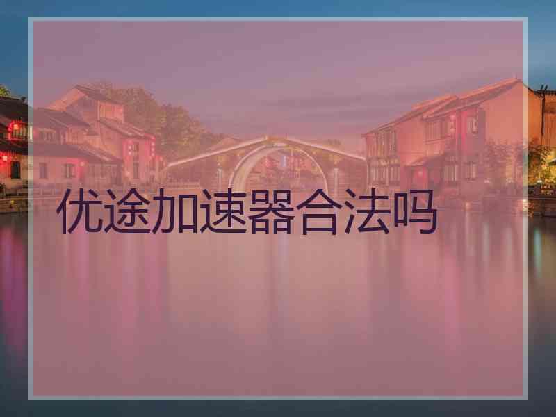 优途加速器合法吗