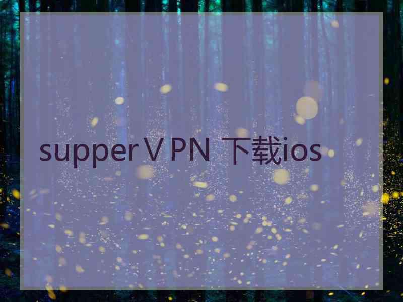 supperⅤPN 下载ios