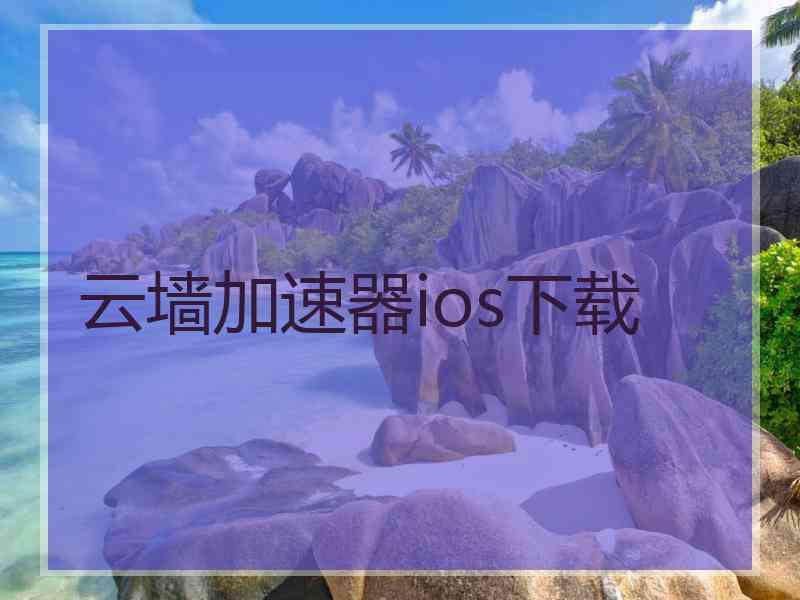 云墙加速器ios下载