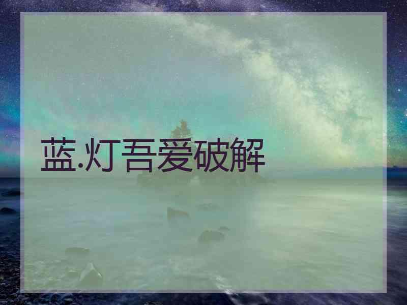 蓝.灯吾爱破解