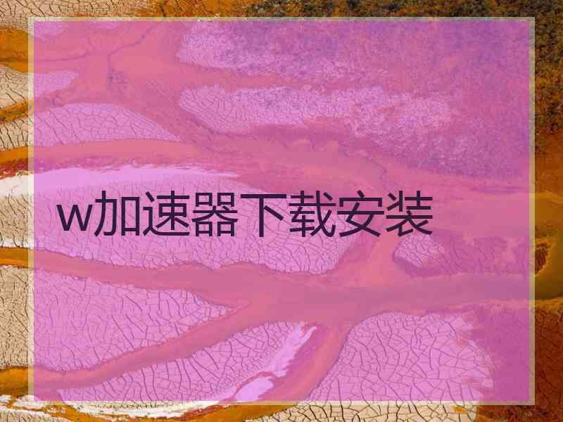 w加速器下载安装